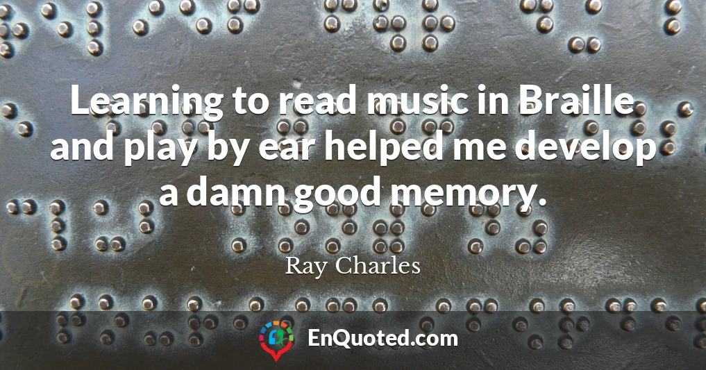 Learning to read music in Braille and play by ear helped me develop a damn good memory.