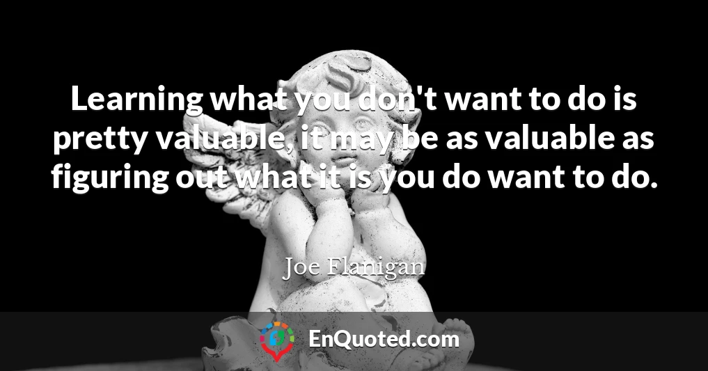 Learning what you don't want to do is pretty valuable, it may be as valuable as figuring out what it is you do want to do.