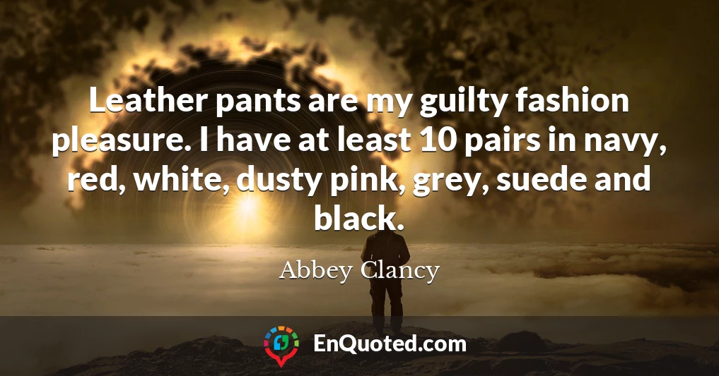 Leather pants are my guilty fashion pleasure. I have at least 10 pairs in navy, red, white, dusty pink, grey, suede and black.