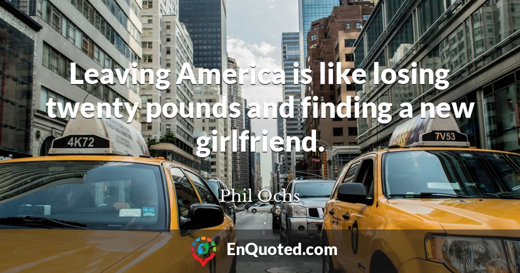 Leaving America is like losing twenty pounds and finding a new girlfriend.