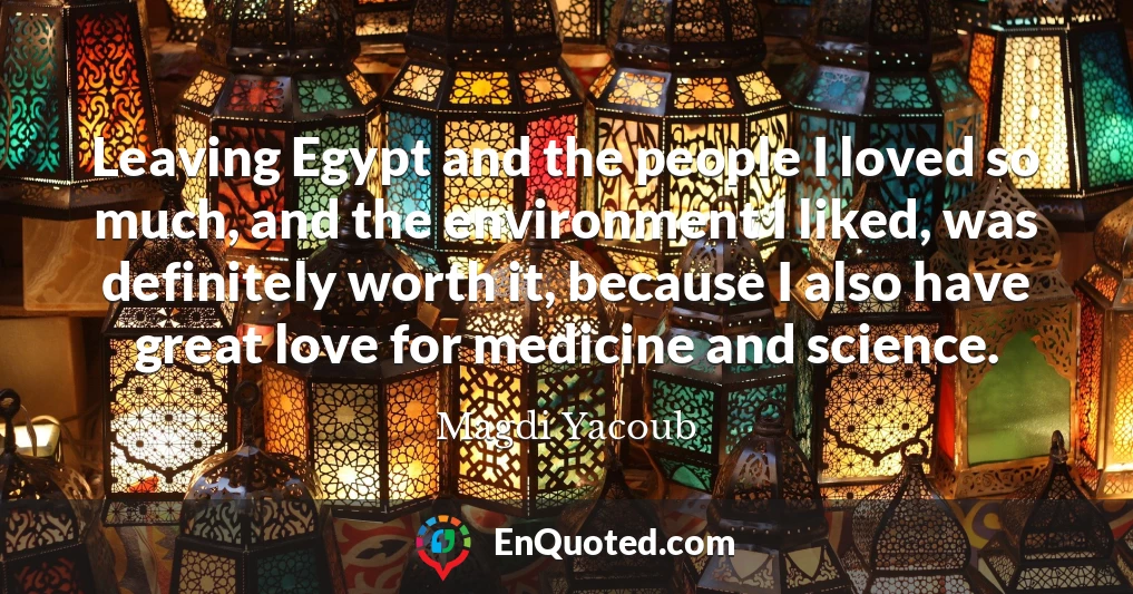 Leaving Egypt and the people I loved so much, and the environment I liked, was definitely worth it, because I also have great love for medicine and science.