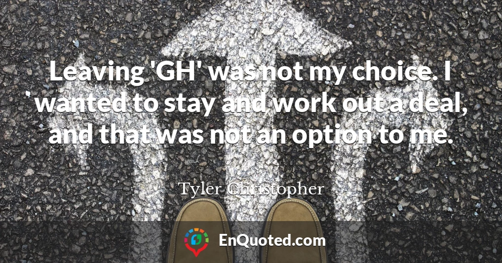 Leaving 'GH' was not my choice. I wanted to stay and work out a deal, and that was not an option to me.