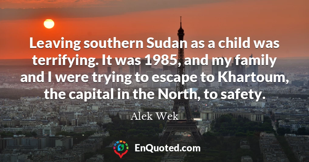 Leaving southern Sudan as a child was terrifying. It was 1985, and my family and I were trying to escape to Khartoum, the capital in the North, to safety.