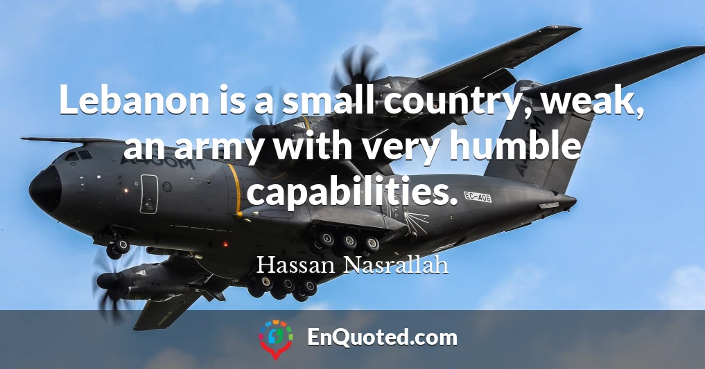 Lebanon is a small country, weak, an army with very humble capabilities.