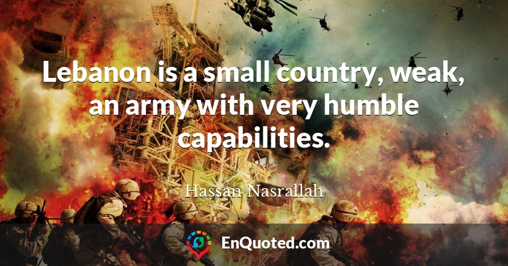 Lebanon is a small country, weak, an army with very humble capabilities.