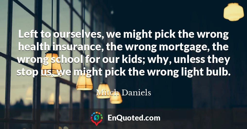 Left to ourselves, we might pick the wrong health insurance, the wrong mortgage, the wrong school for our kids; why, unless they stop us, we might pick the wrong light bulb.