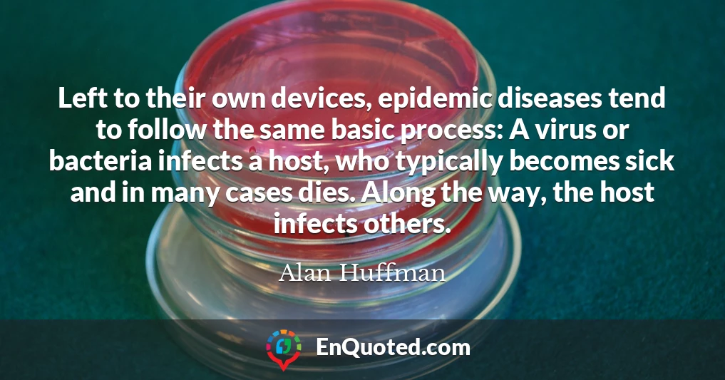 Left to their own devices, epidemic diseases tend to follow the same basic process: A virus or bacteria infects a host, who typically becomes sick and in many cases dies. Along the way, the host infects others.