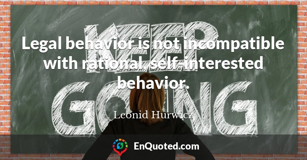 Legal behavior is not incompatible with rational, self-interested behavior.