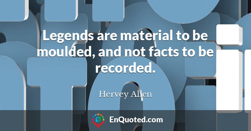 Legends are material to be moulded, and not facts to be recorded.