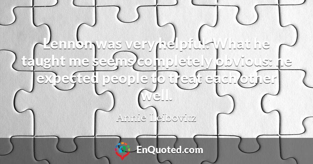 Lennon was very helpful. What he taught me seems completely obvious: he expected people to treat each other well.