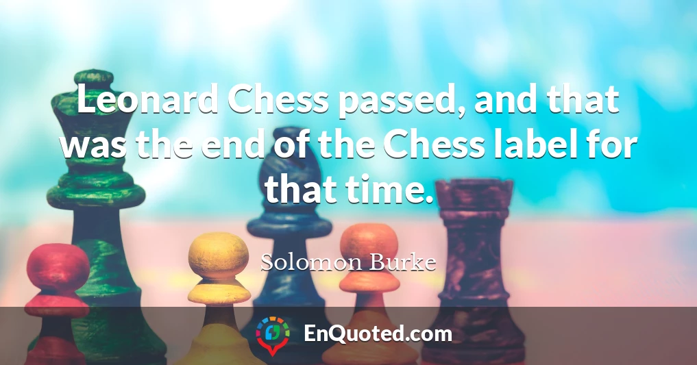 Leonard Chess passed, and that was the end of the Chess label for that time.
