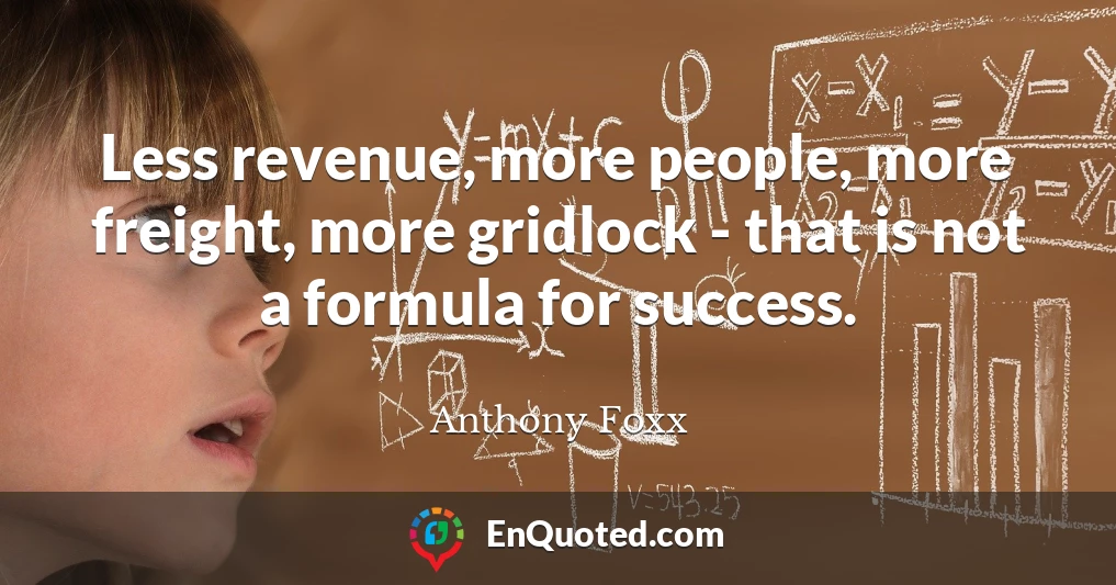 Less revenue, more people, more freight, more gridlock - that is not a formula for success.