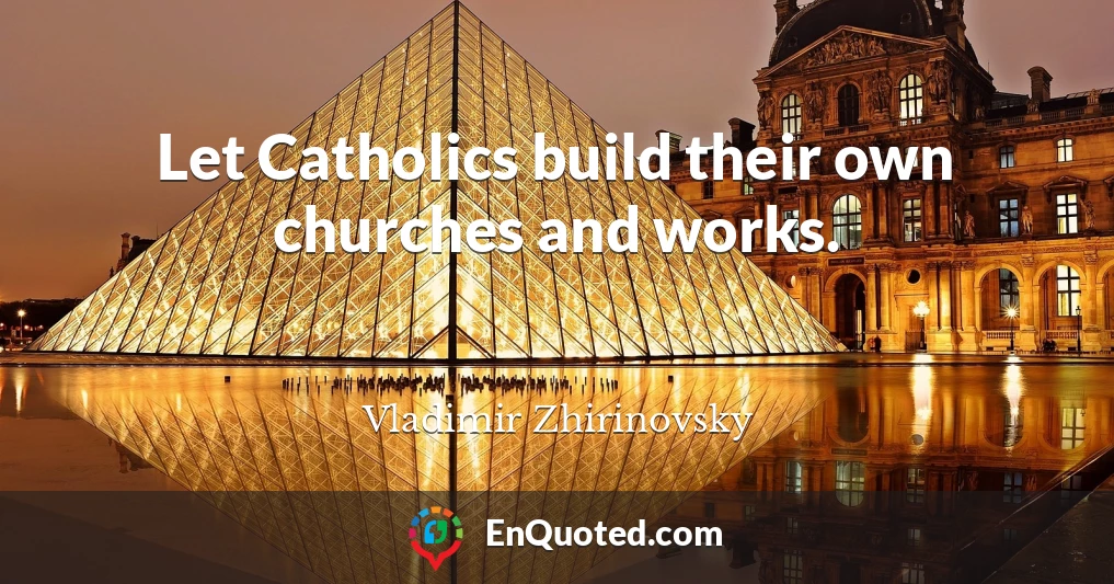 Let Catholics build their own churches and works.