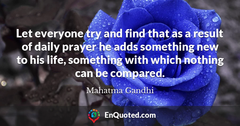 Let everyone try and find that as a result of daily prayer he adds something new to his life, something with which nothing can be compared.