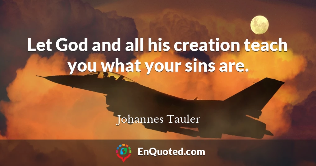 Let God and all his creation teach you what your sins are.