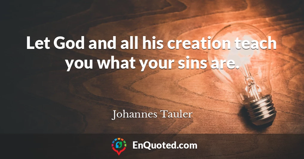 Let God and all his creation teach you what your sins are.