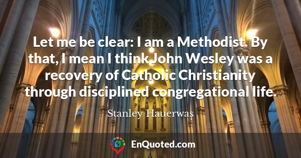 Let me be clear: I am a Methodist. By that, I mean I think John Wesley was a recovery of Catholic Christianity through disciplined congregational life.