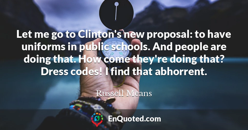 Let me go to Clinton's new proposal: to have uniforms in public schools. And people are doing that. How come they're doing that? Dress codes! I find that abhorrent.