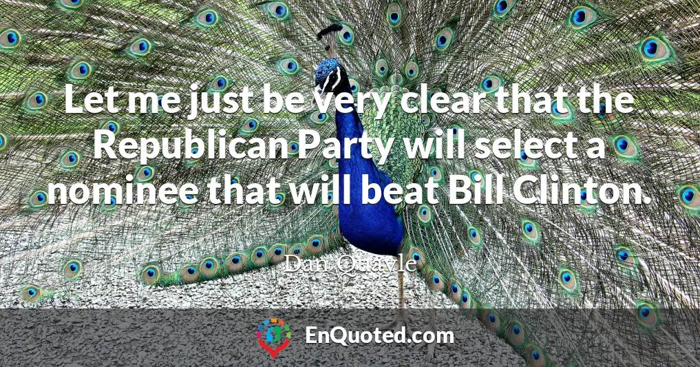 Let me just be very clear that the Republican Party will select a nominee that will beat Bill Clinton.