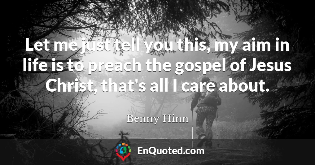 Let me just tell you this, my aim in life is to preach the gospel of Jesus Christ, that's all I care about.