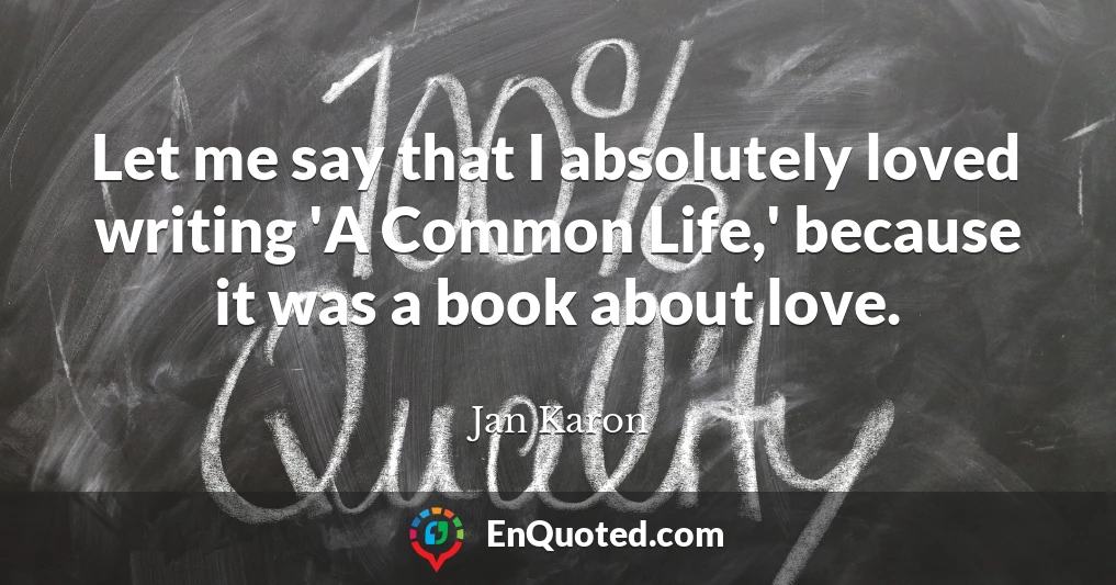 Let me say that I absolutely loved writing 'A Common Life,' because it was a book about love.