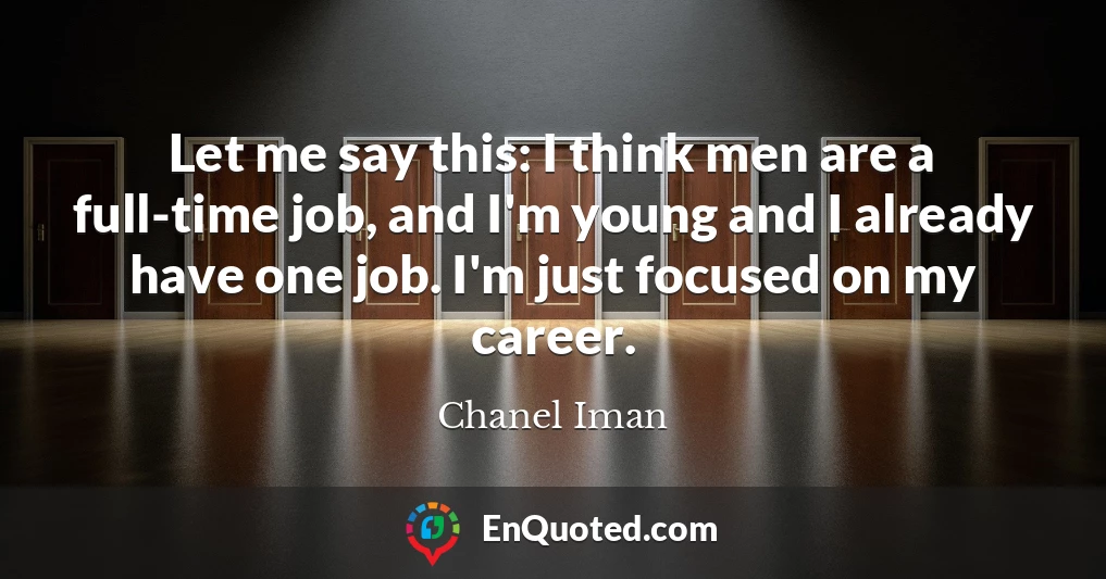 Let me say this: I think men are a full-time job, and I'm young and I already have one job. I'm just focused on my career.