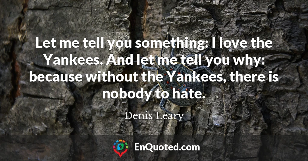 Let me tell you something: I love the Yankees. And let me tell you why: because without the Yankees, there is nobody to hate.