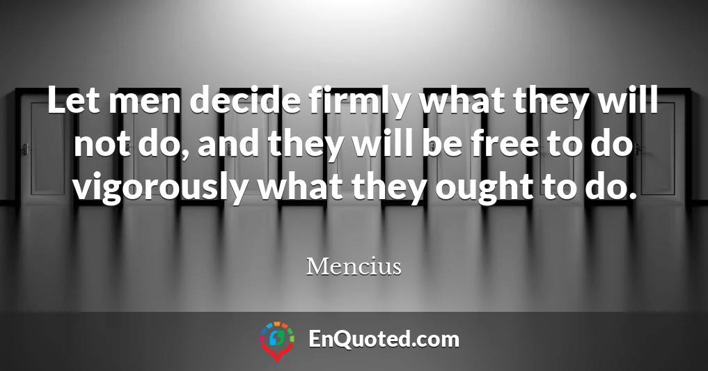 Let men decide firmly what they will not do, and they will be free to do vigorously what they ought to do.