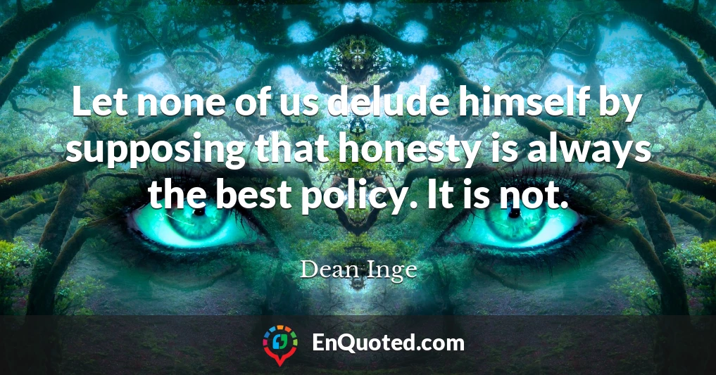 Let none of us delude himself by supposing that honesty is always the best policy. It is not.