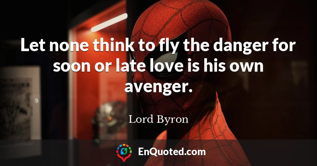 Let none think to fly the danger for soon or late love is his own avenger.