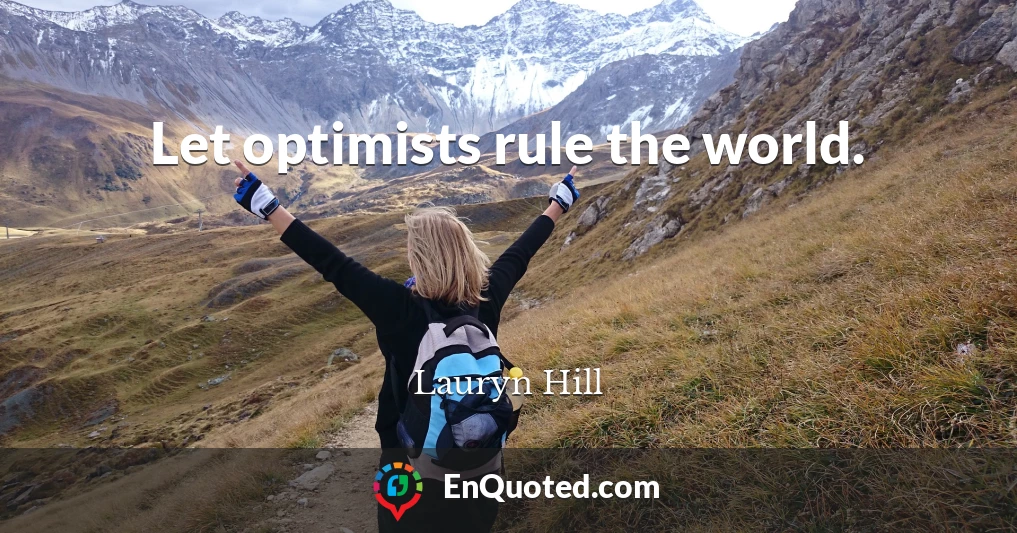 Let optimists rule the world.
