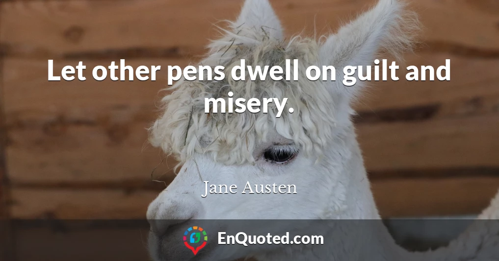 Let other pens dwell on guilt and misery.