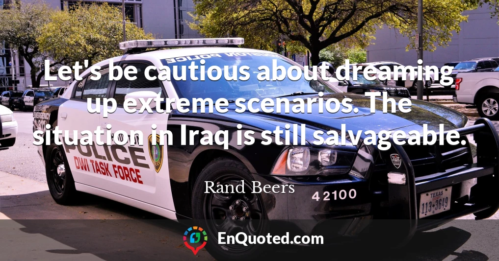 Let's be cautious about dreaming up extreme scenarios. The situation in Iraq is still salvageable.