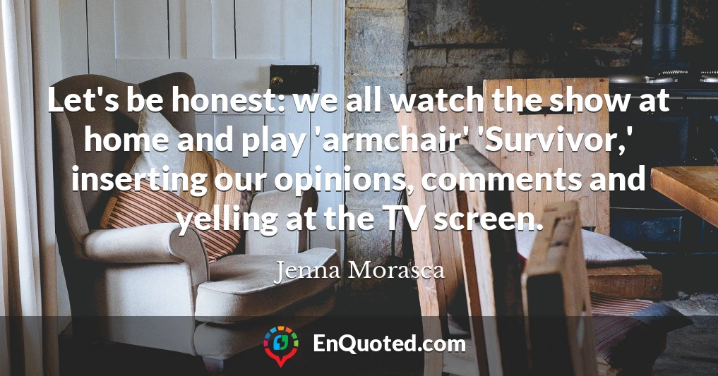 Let's be honest: we all watch the show at home and play 'armchair' 'Survivor,' inserting our opinions, comments and yelling at the TV screen.