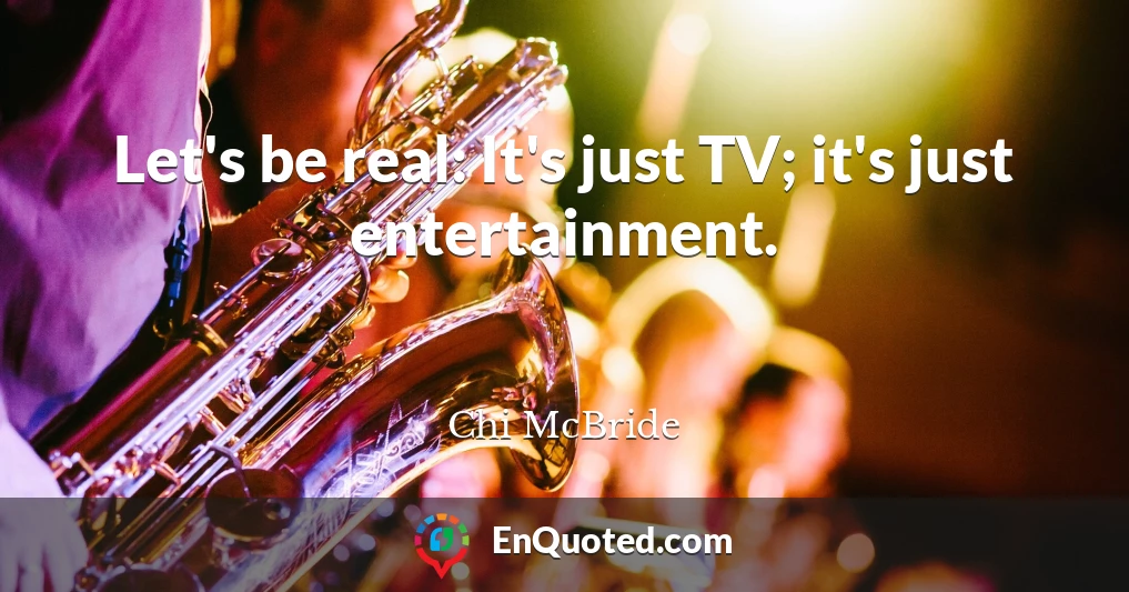 Let's be real: It's just TV; it's just entertainment.