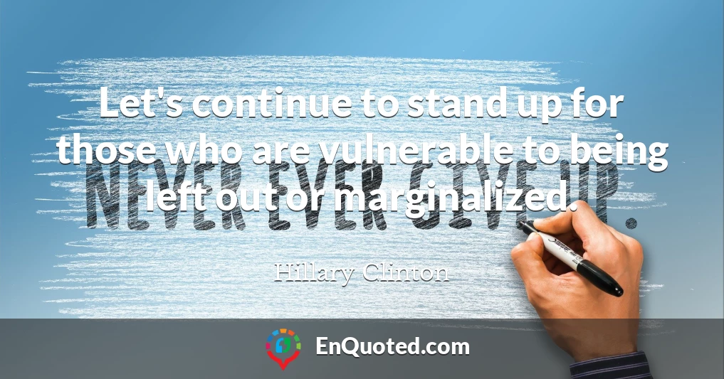 Let's continue to stand up for those who are vulnerable to being left out or marginalized.