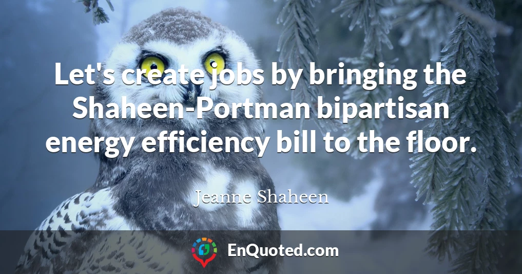 Let's create jobs by bringing the Shaheen-Portman bipartisan energy efficiency bill to the floor.