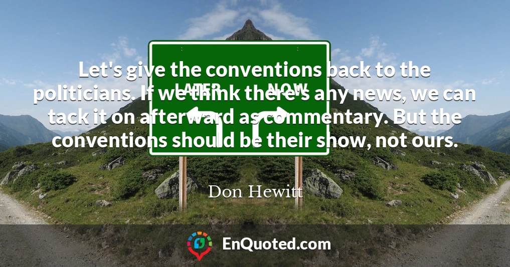 Let's give the conventions back to the politicians. If we think there's any news, we can tack it on afterward as commentary. But the conventions should be their show, not ours.