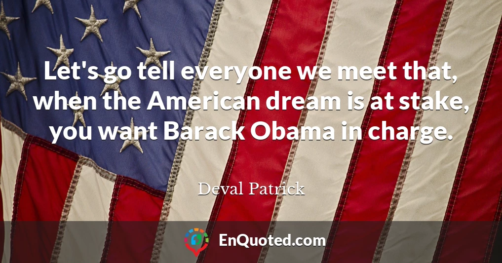 Let's go tell everyone we meet that, when the American dream is at stake, you want Barack Obama in charge.