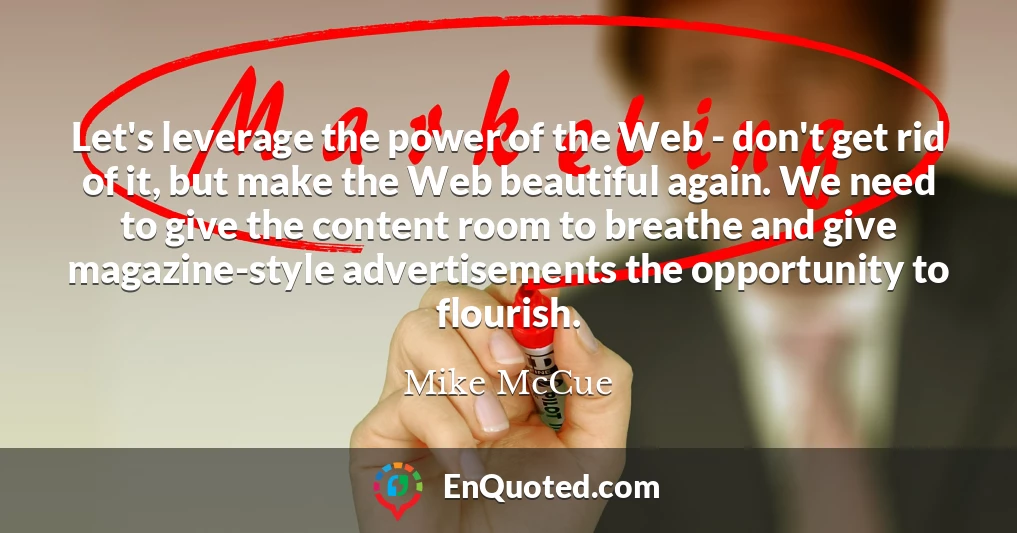 Let's leverage the power of the Web - don't get rid of it, but make the Web beautiful again. We need to give the content room to breathe and give magazine-style advertisements the opportunity to flourish.
