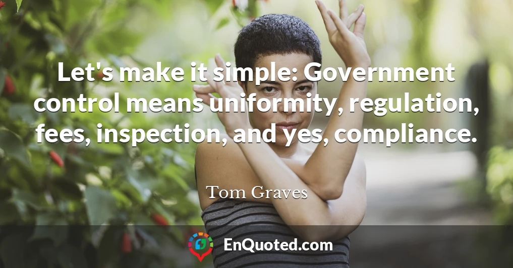 Let's make it simple: Government control means uniformity, regulation, fees, inspection, and yes, compliance.