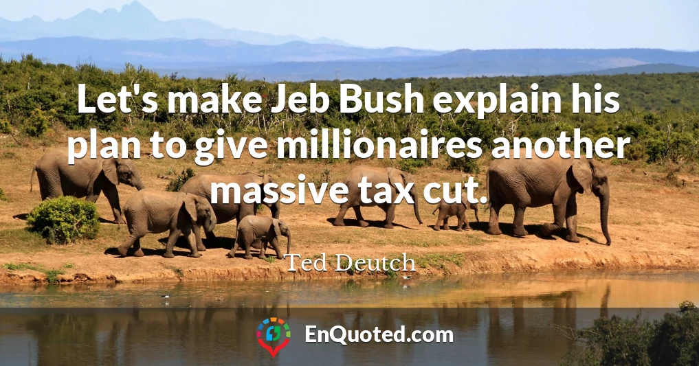 Let's make Jeb Bush explain his plan to give millionaires another massive tax cut.