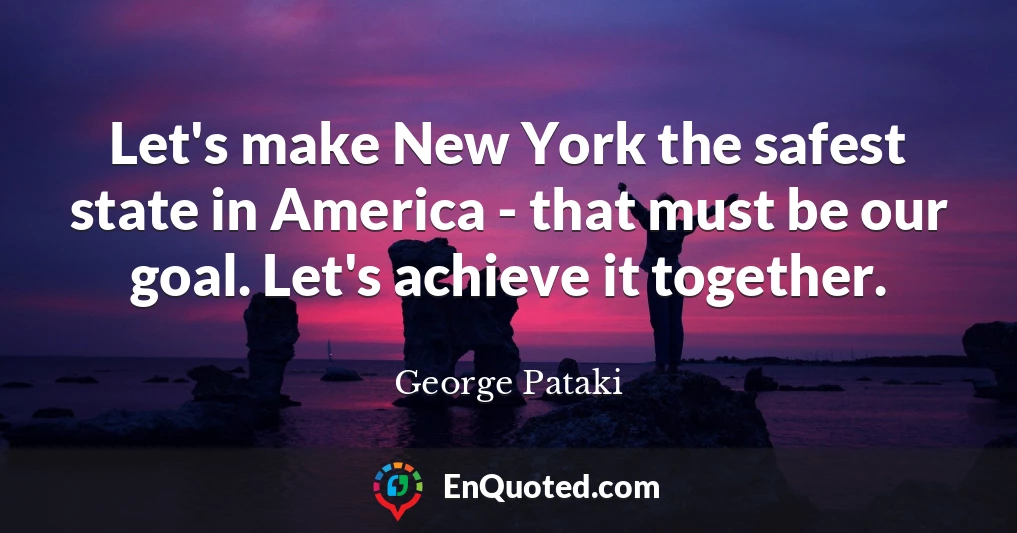 Let's make New York the safest state in America - that must be our goal. Let's achieve it together.