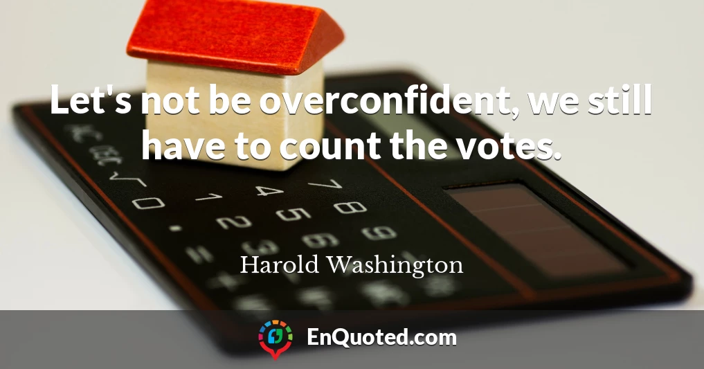 Let's not be overconfident, we still have to count the votes.