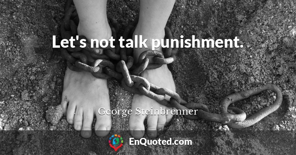 Let's not talk punishment.