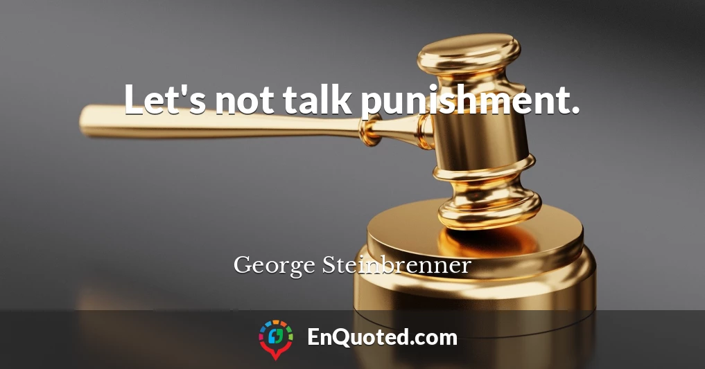 Let's not talk punishment.