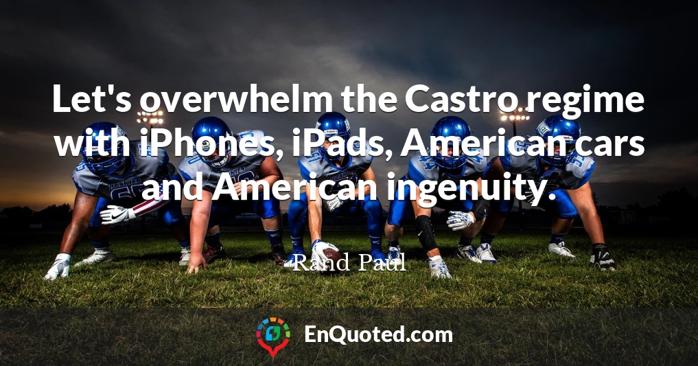 Let's overwhelm the Castro regime with iPhones, iPads, American cars and American ingenuity.