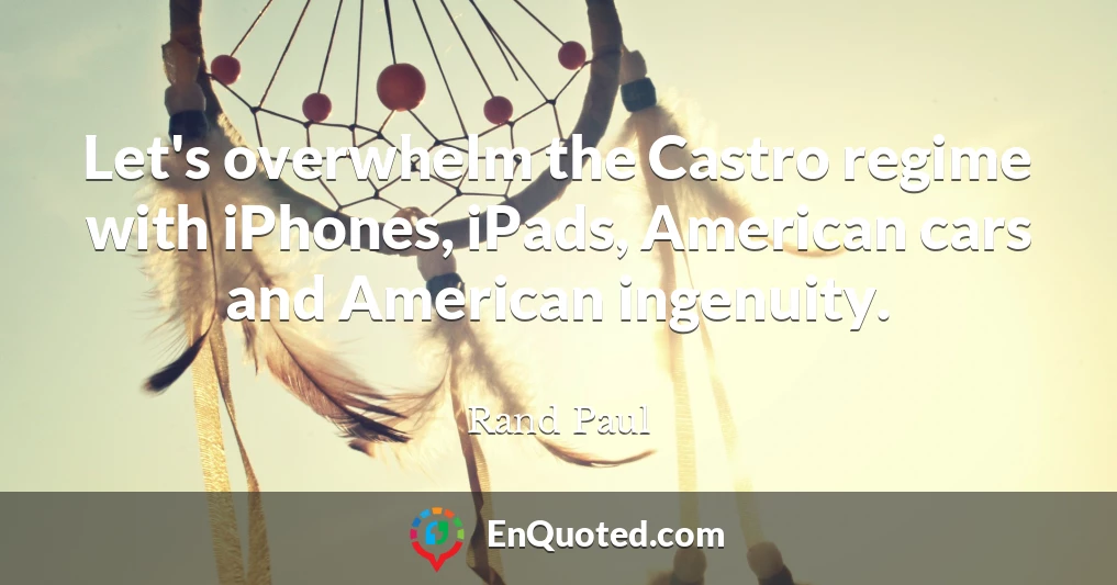 Let's overwhelm the Castro regime with iPhones, iPads, American cars and American ingenuity.