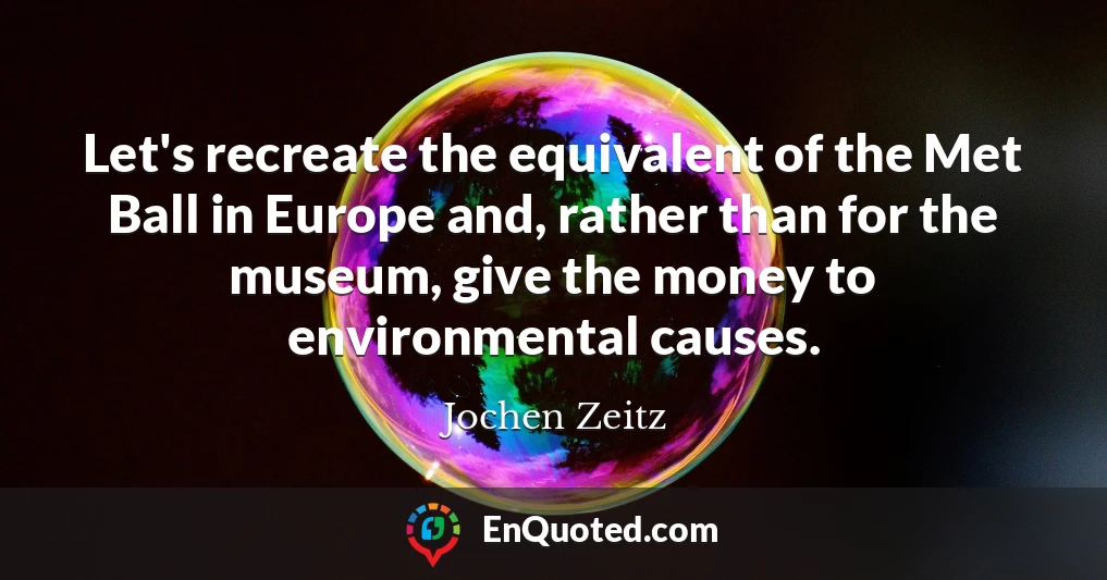 Let's recreate the equivalent of the Met Ball in Europe and, rather than for the museum, give the money to environmental causes.