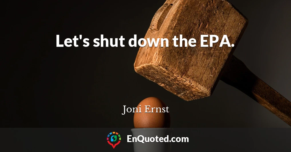 Let's shut down the EPA.